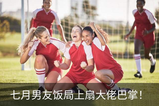七月男友饭局上扇大佬巴掌！