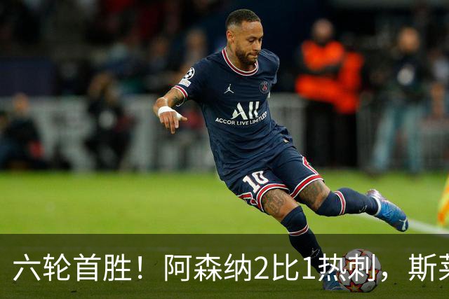 六轮首胜！阿森纳2比1热刺，斯莱格斯靠点球续命