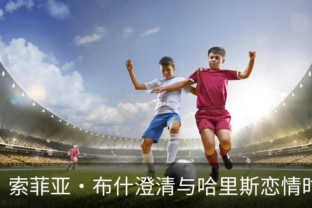 索菲亚·布什澄清与哈里斯恋情时间线：没有重叠