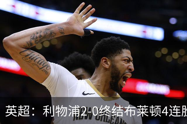 英超：利物浦2-0终结布莱顿4连胜 维尔茨造乌龙 伊萨克8轮6球